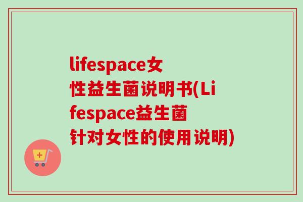 lifespace女性益生菌说明书(Lifespace益生菌针对女性的使用说明)