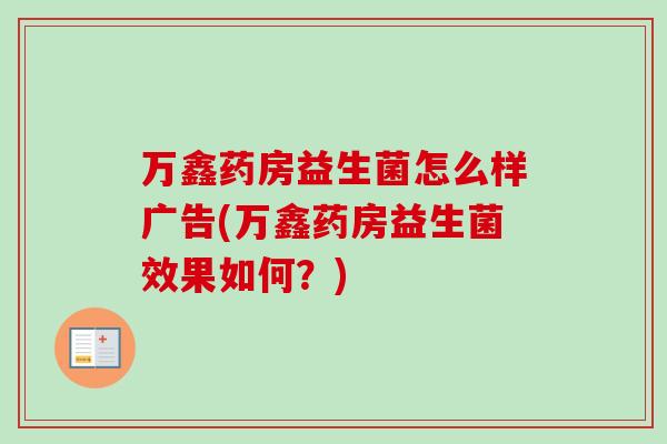 万鑫药房益生菌怎么样广告(万鑫药房益生菌效果如何？)