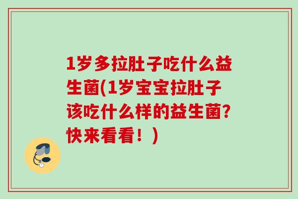1岁多拉肚子吃什么益生菌(1岁宝宝拉肚子该吃什么样的益生菌?快来看看!) 1岁多拉肚子吃什么益生菌(1岁宝宝拉肚子该吃什么样的益生菌?快来看看!)