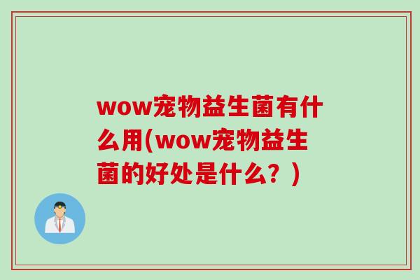 wow宠物益生菌有什么用(wow宠物益生菌的好处是什么?) wow宠物益生菌有什么用(wow宠物益生菌的好处是什么?)