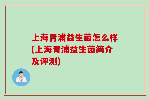 上海青浦益生菌怎么样(上海青浦益生菌简介及评测) 上海青浦益生菌怎么样(上海青浦益生菌简介及评测)