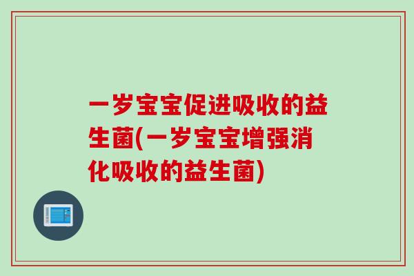 一岁宝宝促进吸收的益生菌(一岁宝宝增强消化吸收的益生菌) 一岁宝宝促进吸收的益生菌(一岁宝宝增强消化吸收的益生菌)