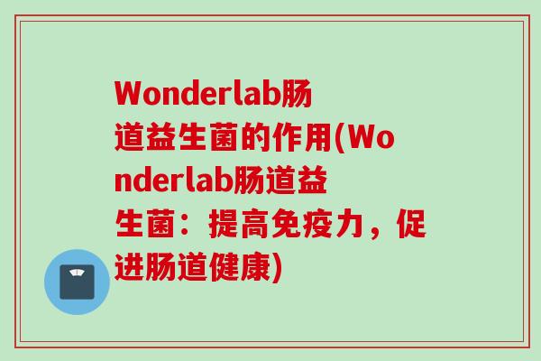 Wonderlab肠道益生菌的作用(Wonderlab肠道益生菌：提高力，促进肠道健康)