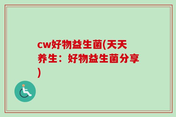cw好物益生菌(天天养生：好物益生菌分享)