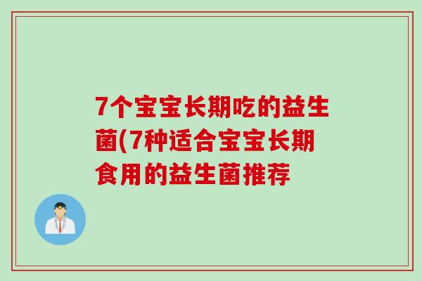 7个宝宝长期吃的益生菌(7种适合宝宝长期食用的益生菌推荐