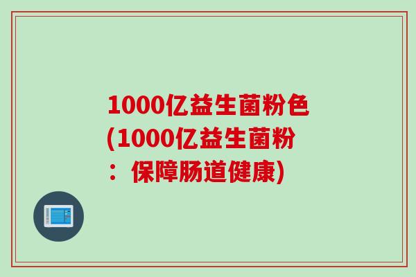 1000亿益生菌粉色(1000亿益生菌粉:保障肠道健康) 1000亿益生菌粉色(1000亿益生菌粉:保障肠道健康)
