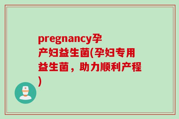 pregnancy孕产妇益生菌(孕妇专用益生菌,助力顺利产程) pregnancy孕产妇益生菌(孕妇专用益生菌,助力顺利产程)