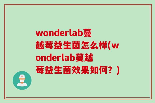 wonderlab蔓越莓益生菌怎么样(wonderlab蔓越莓益生菌效果如何?) wonderlab蔓越莓益生菌怎么样(wonderlab蔓越莓益生菌效果如何?)
