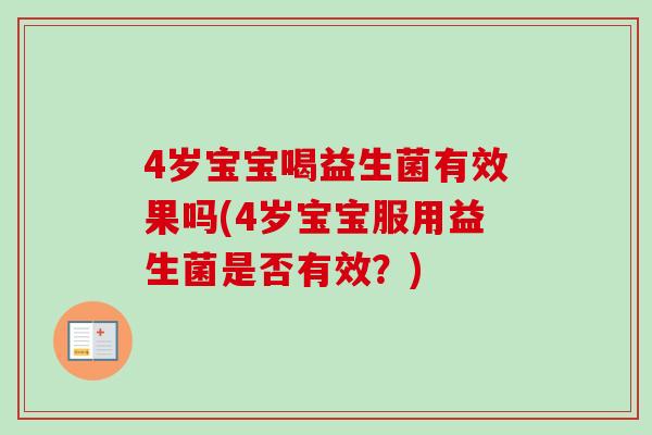 4岁宝宝喝益生菌有效果吗(4岁宝宝服用益生菌是否有效？)