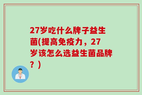 27岁吃什么牌子益生菌(提高力，27岁该怎么选益生菌品牌？)
