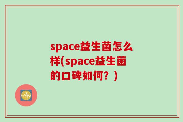 space益生菌怎么样(space益生菌的口碑如何?) space益生菌怎么样(space益生菌的口碑如何?)
