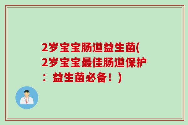 2岁宝宝肠道益生菌(2岁宝宝佳肠道保护：益生菌必备！)