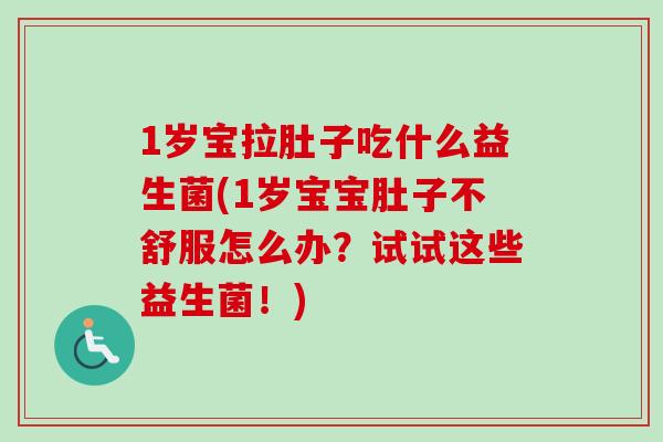 1岁宝拉肚子吃什么益生菌(1岁宝宝肚子不舒服怎么办？试试这些益生菌！)
