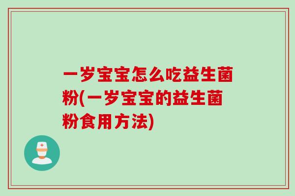 一岁宝宝怎么吃益生菌粉(一岁宝宝的益生菌粉食用方法) 一岁宝宝怎么吃益生菌粉(一岁宝宝的益生菌粉食用方法)