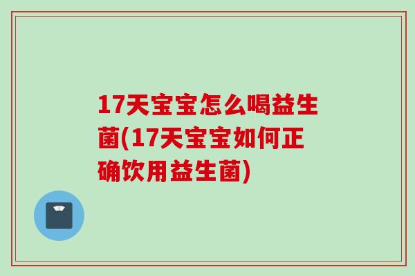 17天宝宝怎么喝益生菌(17天宝宝如何正确饮用益生菌) 17天宝宝怎么喝益生菌(17天宝宝如何正确饮用益生菌)