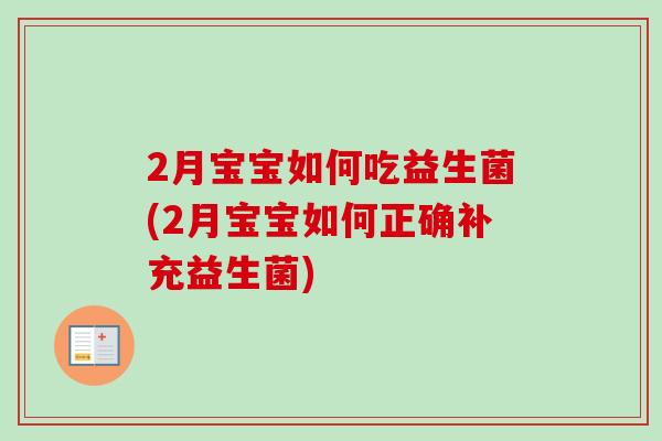 2月宝宝如何吃益生菌(2月宝宝如何正确补充益生菌) 2月宝宝如何吃益生菌(2月宝宝如何正确补充益生菌)