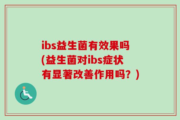 ibs益生菌有效果吗(益生菌对ibs症状有显著改善作用吗？)