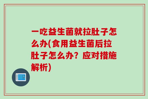 一吃益生菌就拉肚子怎么办(食用益生菌后拉肚子怎么办？应对措施解析)
