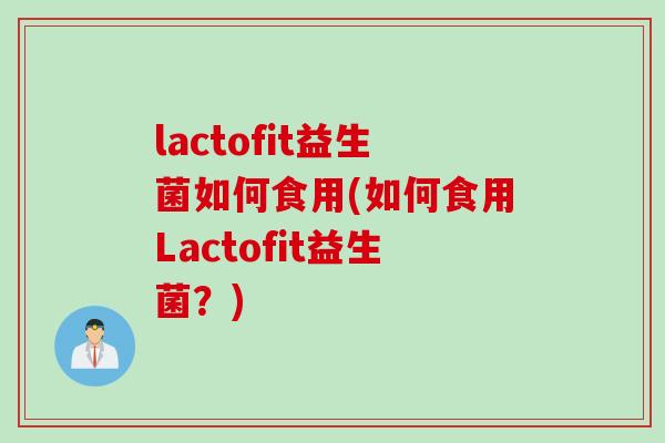 lactofit益生菌如何食用(如何食用Lactofit益生菌？)