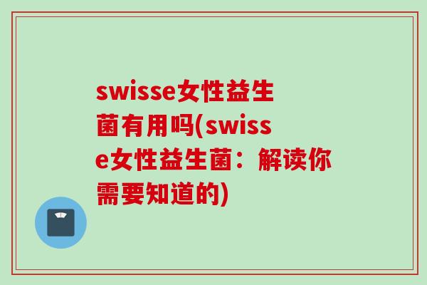 swisse女性益生菌有用吗(swisse女性益生菌：解读你需要知道的)