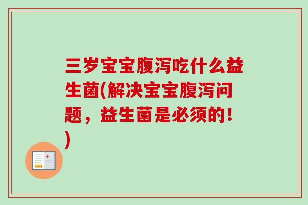 三岁宝宝腹泻吃什么益生菌(解决宝宝腹泻问题，益生菌是必须的！)