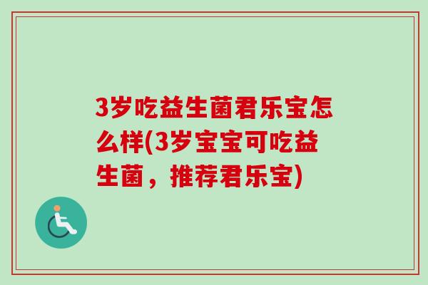 3岁吃益生菌君乐宝怎么样(3岁宝宝可吃益生菌，推荐君乐宝)
