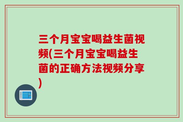 三个月宝宝喝益生菌视频(三个月宝宝喝益生菌的正确方法视频分享) 三个月宝宝喝益生菌视频(三个月宝宝喝益生菌的正确方法视频分享)