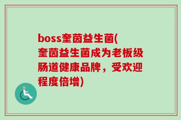 boss奎茵益生菌(奎茵益生菌成为老板级肠道健康品牌，受欢迎程度倍增)