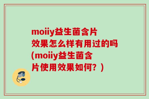 moiiy益生菌含片效果怎么样有用过的吗(moiiy益生菌含片使用效果如何?) moiiy益生菌含片效果怎么样有用过的吗(moiiy益生菌含片使用效果如何?)