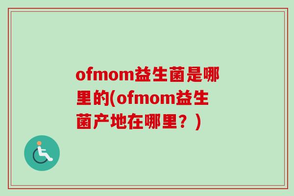 ofmom益生菌是哪里的(ofmom益生菌产地在哪里？)