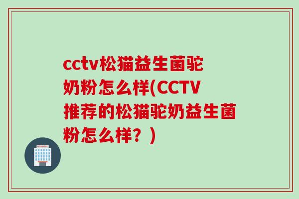 cctv松猫益生菌驼奶粉怎么样(CCTV推荐的松猫驼奶益生菌粉怎么样？)