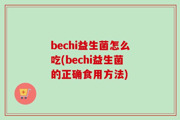 bechi益生菌怎么吃(bechi益生菌的正确食用方法)