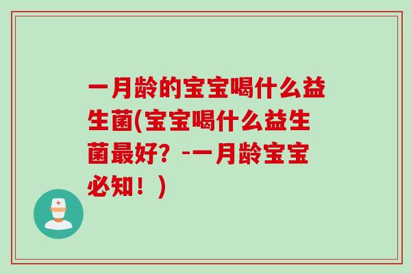 一月龄的宝宝喝什么益生菌(宝宝喝什么益生菌最好？-一月龄宝宝必知！)
