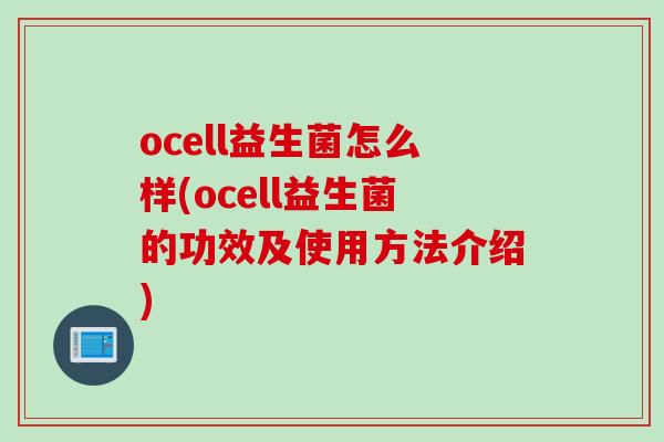 ocell益生菌怎么样(ocell益生菌的功效及使用方法介绍) ocell益生菌怎么样(ocell益生菌的功效及使用方法介绍)