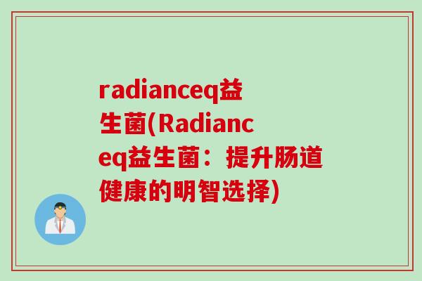 radianceq益生菌(Radianceq益生菌：提升肠道健康的明智选择)