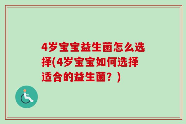 4岁宝宝益生菌怎么选择(4岁宝宝如何选择适合的益生菌？)
