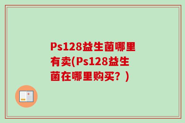 Ps128益生菌哪里有卖(Ps128益生菌在哪里购买？)