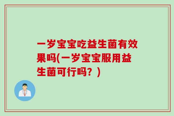 一岁宝宝吃益生菌有效果吗(一岁宝宝服用益生菌可行吗？)
