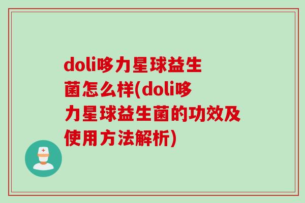doli哆力星球益生菌怎么样(doli哆力星球益生菌的功效及使用方法解析)
