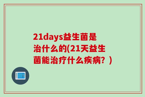21days益生菌是什么的(21天益生菌能什么？)