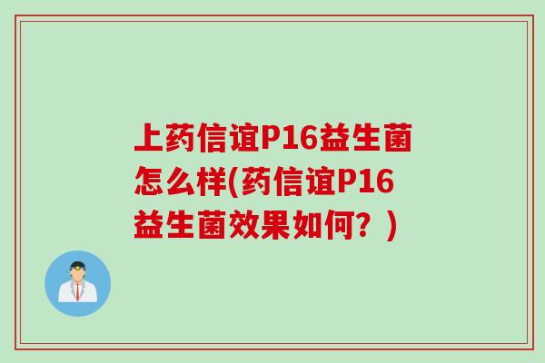 上药信谊P16益生菌怎么样(药信谊P16益生菌效果如何?) 上药信谊P16益生菌怎么样(药信谊P16益生菌效果如何?)