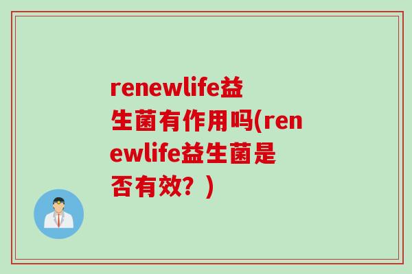 renewlife益生菌有作用吗(renewlife益生菌是否有效？)