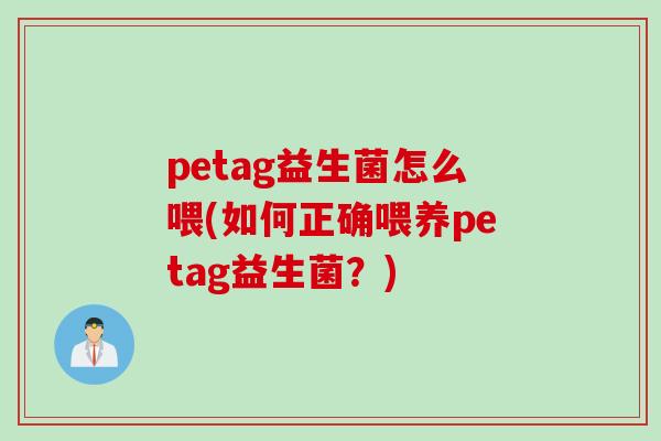 petag益生菌怎么喂(如何正确喂养petag益生菌?) petag益生菌怎么喂(如何正确喂养petag益生菌?)
