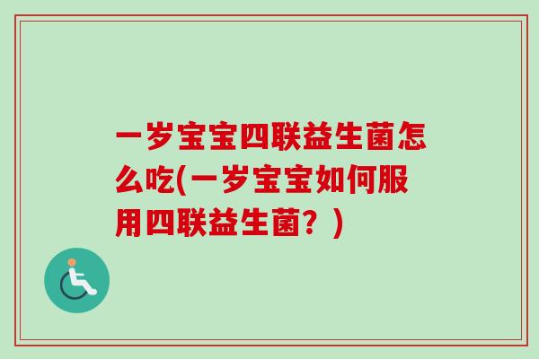 一岁宝宝四联益生菌怎么吃(一岁宝宝如何服用四联益生菌？)