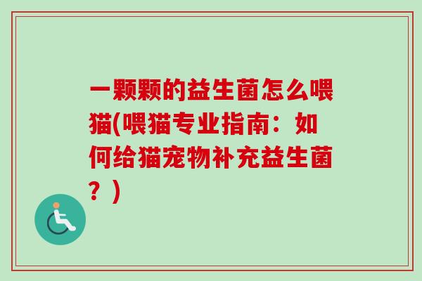 一颗颗的益生菌怎么喂猫(喂猫专业指南：如何给猫宠物补充益生菌？)