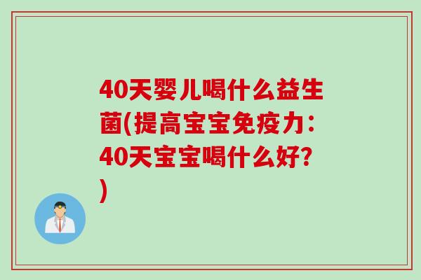 40天婴儿喝什么益生菌(提高宝宝力：40天宝宝喝什么好？)