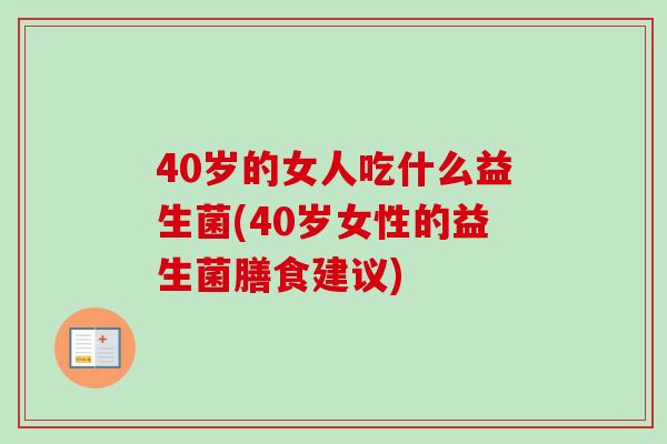 40岁的女人吃什么益生菌(40岁女性的益生菌膳食建议)