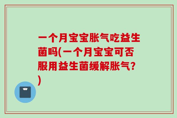 一个月宝宝胀气吃益生菌吗(一个月宝宝可否服用益生菌缓解胀气？)