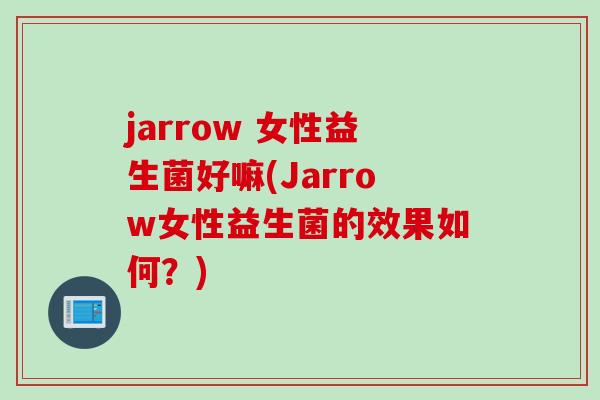 jarrow 女性益生菌好嘛(Jarrow女性益生菌的效果如何?) jarrow 女性益生菌好嘛(Jarrow女性益生菌的效果如何?)