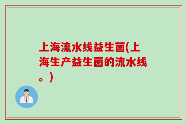 上海流水线益生菌(上海生产益生菌的流水线。)